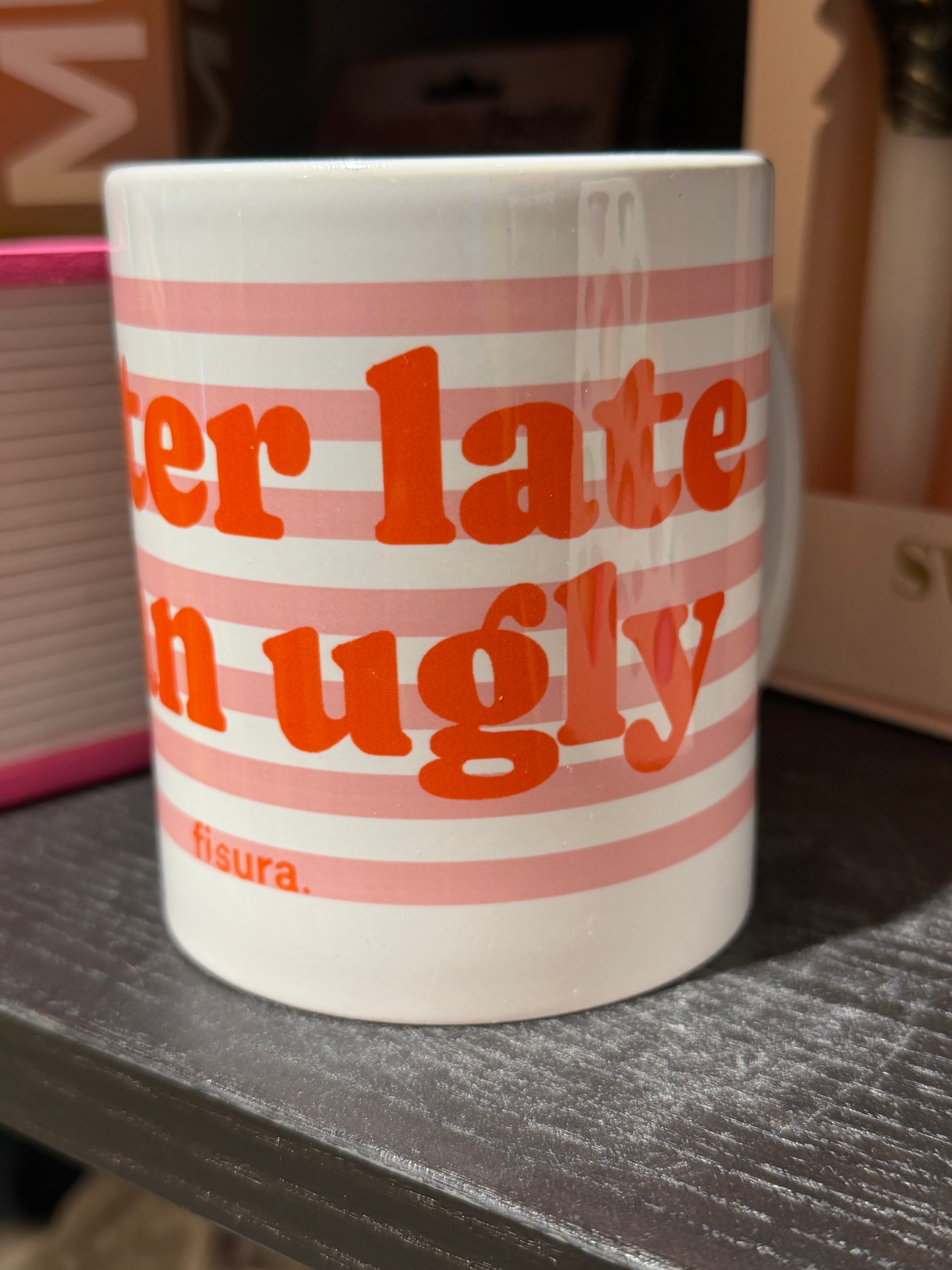 Tasse better late than ugly